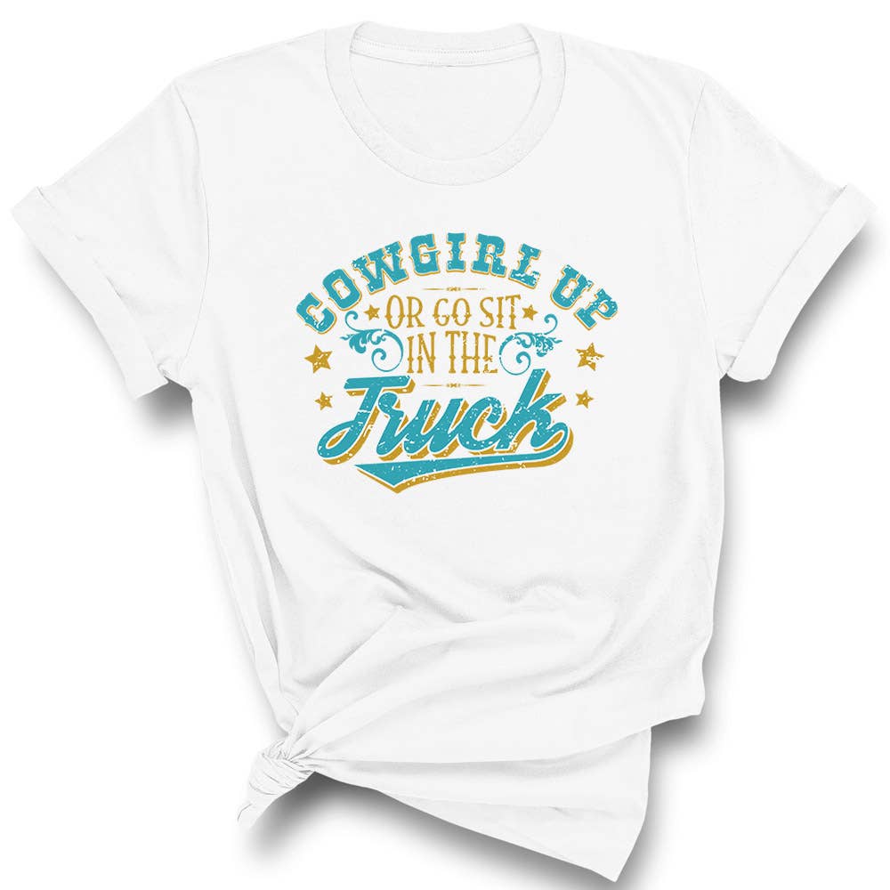 Cowgirl Up Or Go Sit In The Truck Graphic Shirt